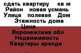 сдать квартиру 56 кв.м › Район ­ новая усмань › Улица ­ полевая › Дом ­ 38 › Этажность дома ­ 5 › Цена ­ 11 000 - Воронежская обл. Недвижимость » Квартиры аренда   
